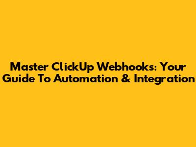 Master ClickUp Webhooks: Your Guide To Automation & Integration