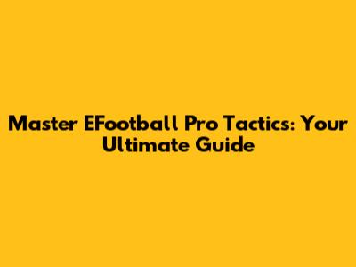 Master EFootball Pro Tactics: Your Ultimate Guide
