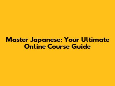 Master Japanese: Your Ultimate Online Course Guide