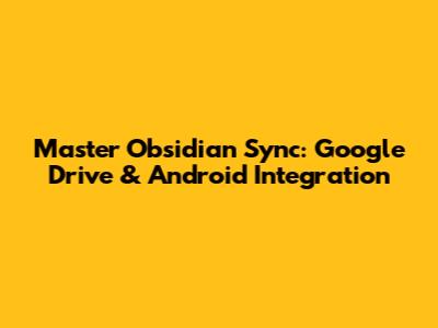 Master Obsidian Sync: Google Drive & Android Integration