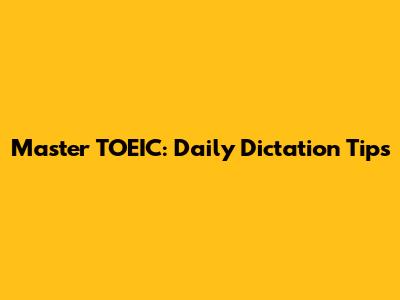 Master TOEIC: Daily Dictation Tips