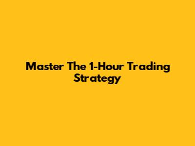Master The 1-Hour Trading Strategy