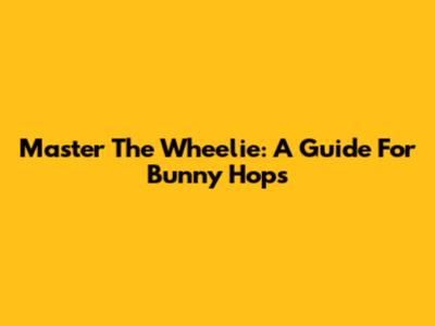 Master The Wheelie: A Guide For Bunny Hops
