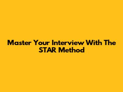 Master Your Interview With The STAR Method