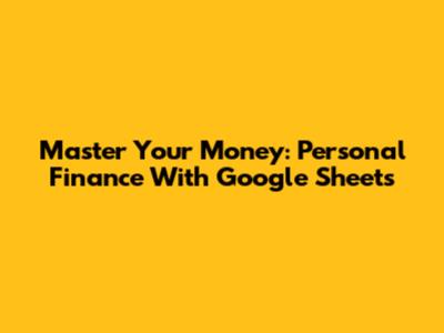 Master Your Money: Personal Finance With Google Sheets