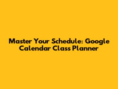 Master Your Schedule: Google Calendar Class Planner