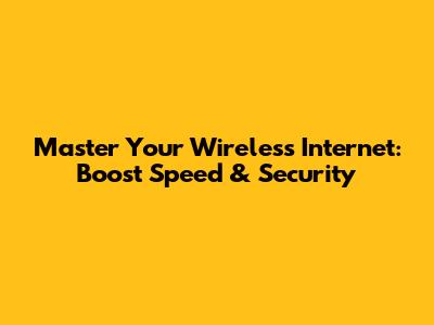 Master Your Wireless Internet: Boost Speed & Security