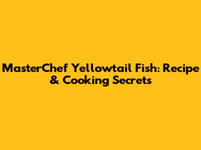 MasterChef Yellowtail Fish: Recipe & Cooking Secrets