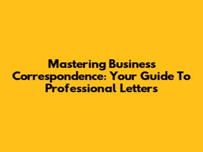 Mastering Business Correspondence: Your Guide To Professional Letters