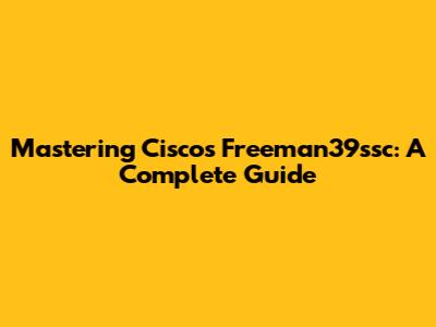 Mastering Cisco's Freeman39ssc: A Complete Guide
