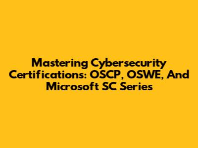 Mastering Cybersecurity Certifications: OSCP, OSWE, And Microsoft SC Series