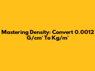 Mastering Density: Convert 0.0012 G/cm³ To Kg/m³
