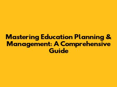 Mastering Education Planning & Management: A Comprehensive Guide