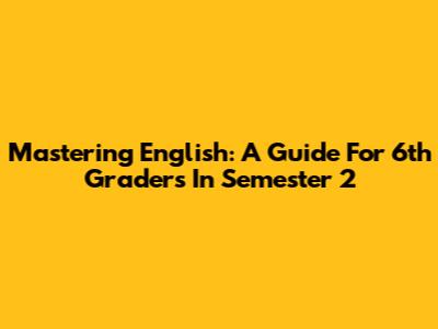 Mastering English: A Guide For 6th Graders In Semester 2
