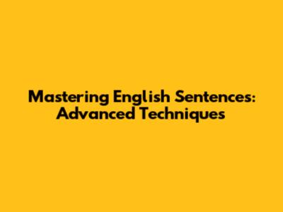 Mastering English Sentences: Advanced Techniques