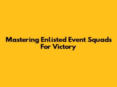 Mastering Enlisted Event Squads For Victory