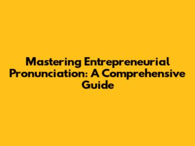 Mastering Entrepreneurial Pronunciation: A Comprehensive Guide