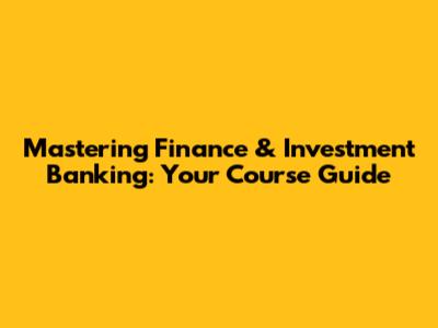 Mastering Finance & Investment Banking: Your Course Guide