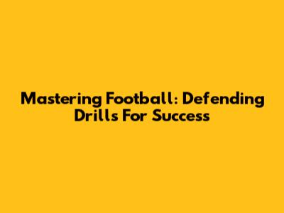 Mastering Football: Defending Drills For Success
