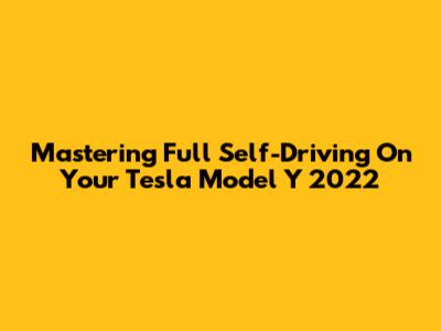 Mastering Full Self-Driving On Your Tesla Model Y 2022