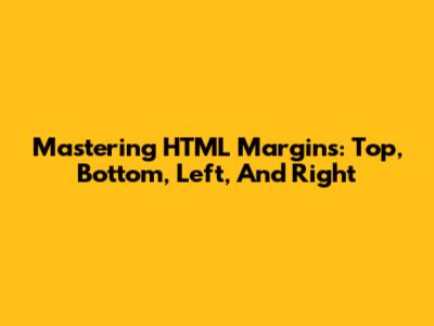 Mastering HTML Margins: Top, Bottom, Left, And Right