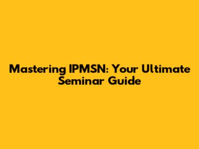 Mastering IPMSN: Your Ultimate Seminar Guide