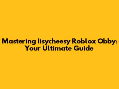 Mastering Iisycheesy Roblox Obby: Your Ultimate Guide