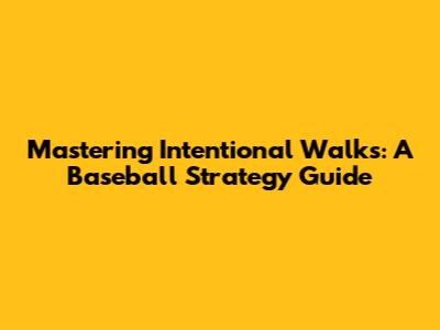 Mastering Intentional Walks: A Baseball Strategy Guide
