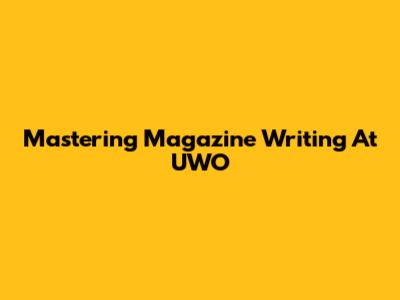 Mastering Magazine Writing At UWO