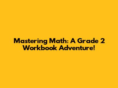 Mastering Math: A Grade 2 Workbook Adventure!