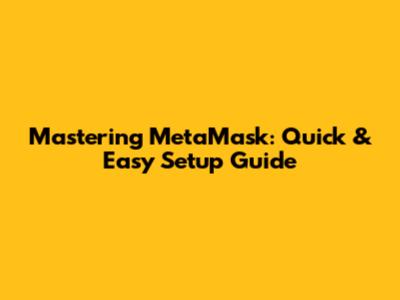 Mastering MetaMask: Quick & Easy Setup Guide
