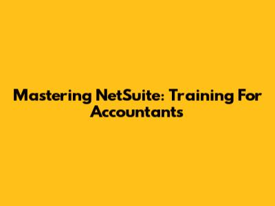 Mastering NetSuite: Training For Accountants