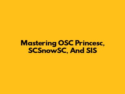 Mastering OSC Princesc, SCSnowSC, And SIS