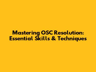 Mastering OSC Resolution: Essential Skills & Techniques