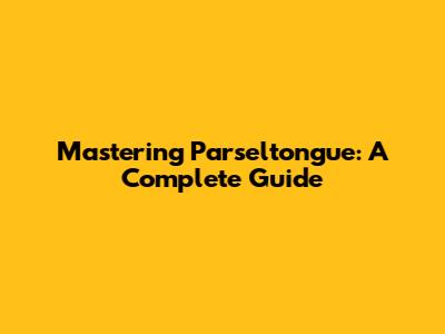 Mastering Parseltongue: A Complete Guide