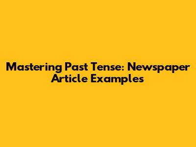 Mastering Past Tense: Newspaper Article Examples