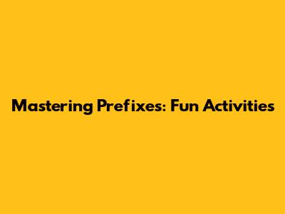 Mastering Prefixes: Fun Activities