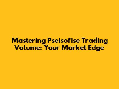 Mastering Pseisofise Trading Volume: Your Market Edge