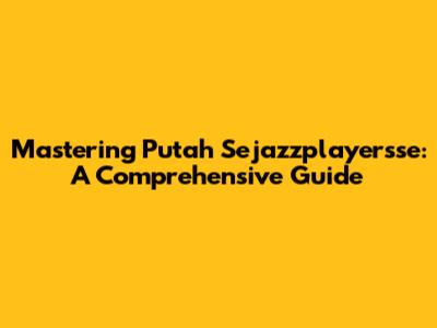 Mastering Putah Sejazzplayersse: A Comprehensive Guide
