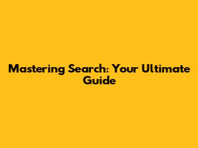 Mastering Search: Your Ultimate Guide