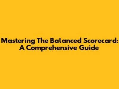 Mastering The Balanced Scorecard: A Comprehensive Guide