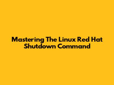 Mastering The Linux Red Hat Shutdown Command