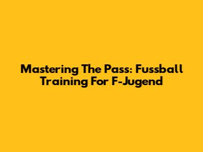 Mastering The Pass: Fussball Training For F-Jugend