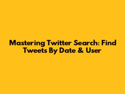 Mastering Twitter Search: Find Tweets By Date & User