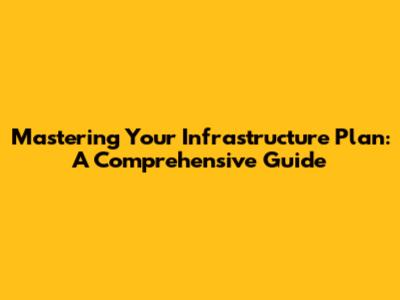 Mastering Your Infrastructure Plan: A Comprehensive Guide