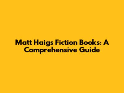 Matt Haig's Fiction Books: A Comprehensive Guide