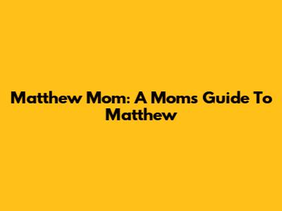 Matthew Mom: A Mom's Guide To Matthew