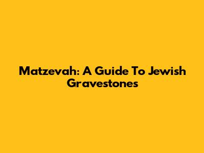 Matzevah: A Guide To Jewish Gravestones