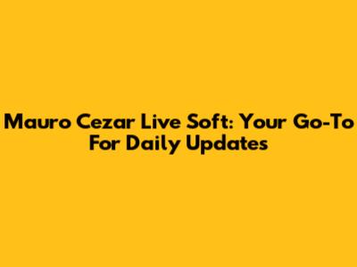 Mauro Cezar Live Soft: Your Go-To For Daily Updates