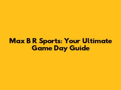Max B R Sports: Your Ultimate Game Day Guide